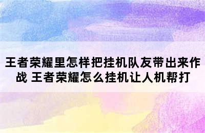 王者荣耀里怎样把挂机队友带出来作战 王者荣耀怎么挂机让人机帮打